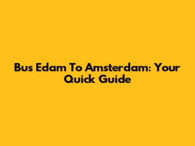 Bus Edam To Amsterdam: Your Quick Guide
