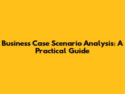 Business Case Scenario Analysis: A Practical Guide