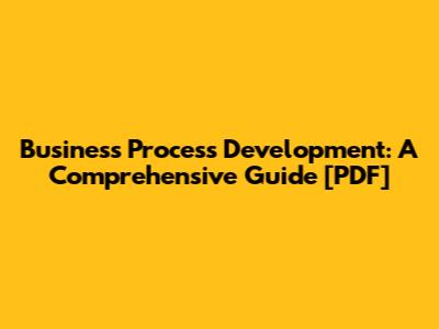 Business Process Development: A Comprehensive Guide [PDF]