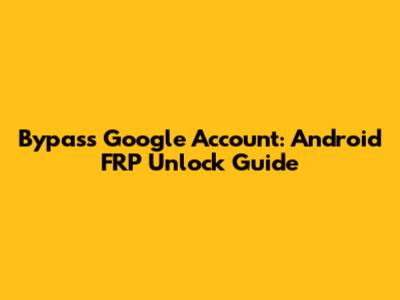 Bypass Google Account: Android FRP Unlock Guide