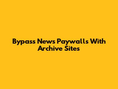 Bypass News Paywalls With Archive Sites