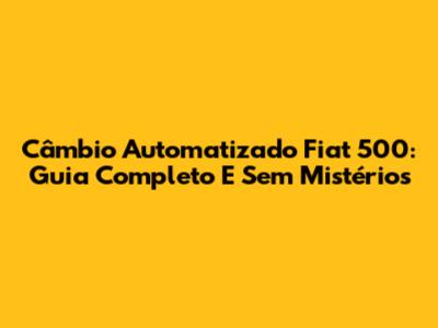 Câmbio Automatizado Fiat 500: Guia Completo E Sem Mistérios