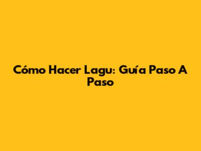 Cómo Hacer Lagu: Guía Paso A Paso