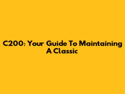 C200: Your Guide To Maintaining A Classic