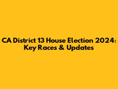 CA District 13 House Election 2024: Key Races & Updates