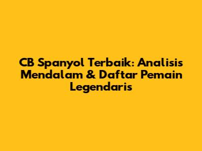 CB Spanyol Terbaik: Analisis Mendalam & Daftar Pemain Legendaris