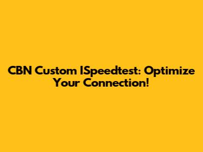 CBN Custom ISpeedtest: Optimize Your Connection!
