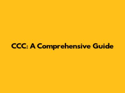 CCC: A Comprehensive Guide