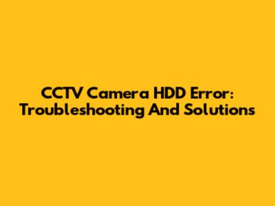 CCTV Camera HDD Error: Troubleshooting And Solutions