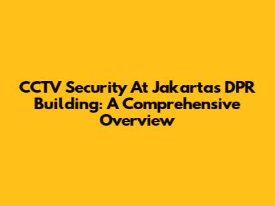 CCTV Security At Jakarta's DPR Building: A Comprehensive Overview