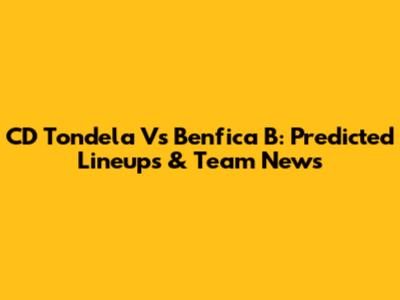 CD Tondela Vs Benfica B: Predicted Lineups & Team News