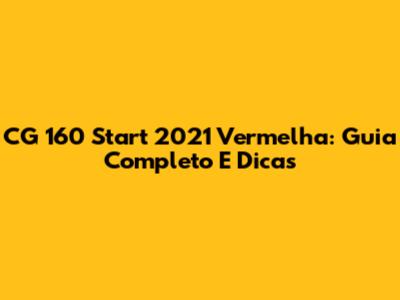 CG 160 Start 2021 Vermelha: Guia Completo E Dicas