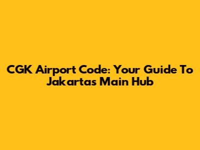 CGK Airport Code: Your Guide To Jakarta's Main Hub
