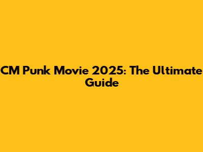 CM Punk Movie 2025: The Ultimate Guide
