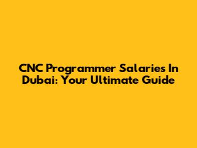 CNC Programmer Salaries In Dubai: Your Ultimate Guide