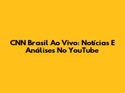 CNN Brasil Ao Vivo: Notícias E Análises No YouTube