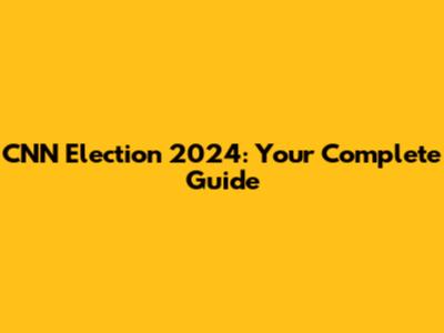 CNN Election 2024: Your Complete Guide