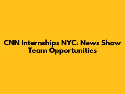 CNN Internships NYC: News Show Team Opportunities