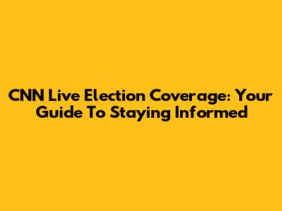 CNN Live Election Coverage: Your Guide To Staying Informed