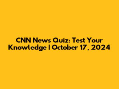 CNN News Quiz: Test Your Knowledge | October 17, 2024