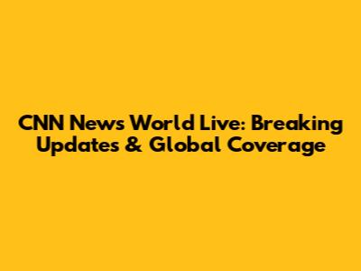 CNN News World Live: Breaking Updates & Global Coverage