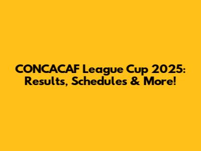 CONCACAF League Cup 2025: Results, Schedules & More!