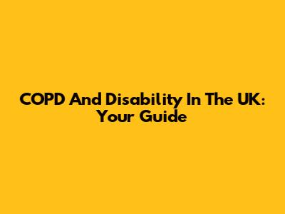 COPD And Disability In The UK: Your Guide