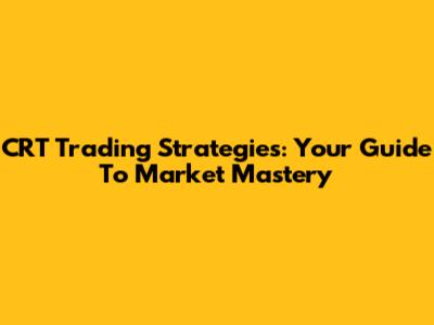 CRT Trading Strategies: Your Guide To Market Mastery
