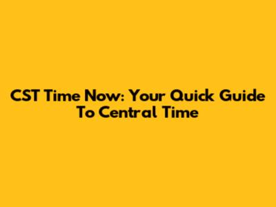CST Time Now: Your Quick Guide To Central Time