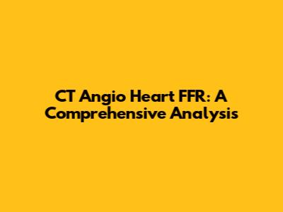 CT Angio Heart FFR: A Comprehensive Analysis
