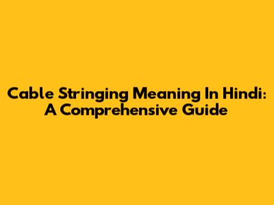 Cable Stringing Meaning In Hindi: A Comprehensive Guide