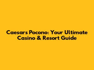 Caesars Pocono: Your Ultimate Casino & Resort Guide