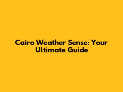 Cairo Weather Sense: Your Ultimate Guide