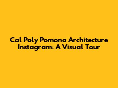 Cal Poly Pomona Architecture Instagram: A Visual Tour