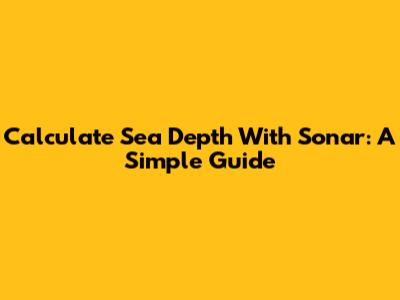 Calculate Sea Depth With Sonar: A Simple Guide
