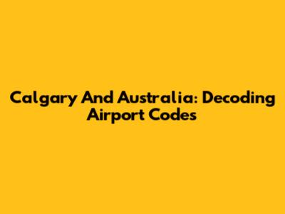 Calgary And Australia: Decoding Airport Codes