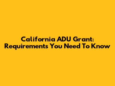 California ADU Grant: Requirements You Need To Know