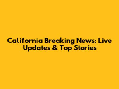 California Breaking News: Live Updates & Top Stories