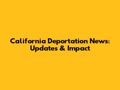 California Deportation News: Updates & Impact
