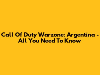 Call Of Duty Warzone: Argentina - All You Need To Know