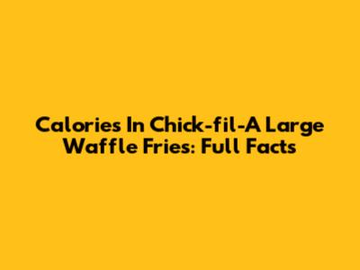 Calories In Chick-fil-A Large Waffle Fries: Full Facts