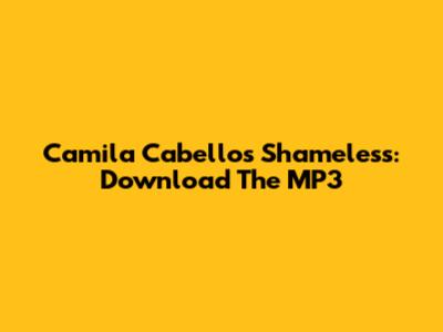 Camila Cabello's "Shameless": Download The MP3