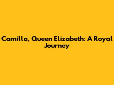 Camilla, Queen Elizabeth: A Royal Journey