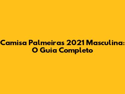 Camisa Palmeiras 2021 Masculina: O Guia Completo