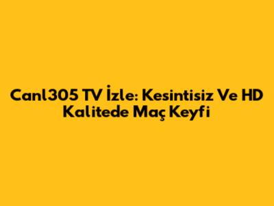 Canl305 TV İzle: Kesintisiz Ve HD Kalitede Maç Keyfi