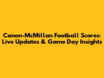 Canon-McMillan Football Scores: Live Updates & Game Day Insights