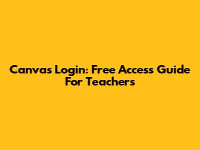Canvas Login: Free Access Guide For Teachers