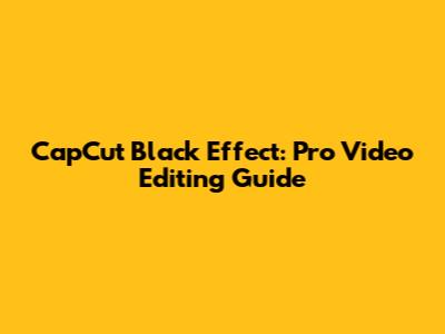 CapCut Black Effect: Pro Video Editing Guide