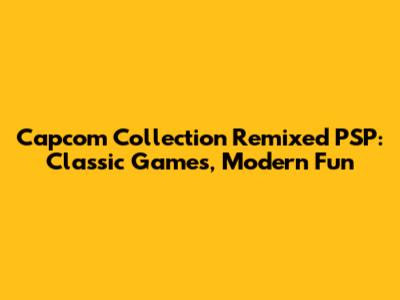 Capcom Collection Remixed PSP: Classic Games, Modern Fun