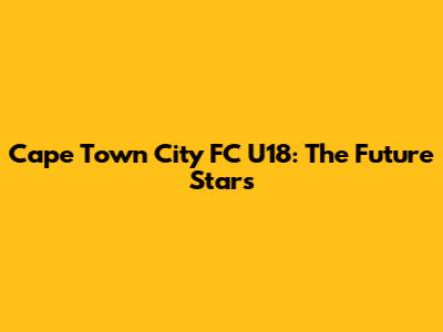 Cape Town City FC U18: The Future Stars